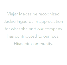  Viajar Magazine recognized Jackie Figueroa in appreciation for what she and our company has contributed to our local Hispanic community.