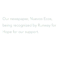  Our newspaper, Nuevos Ecos, being recognized by Runway for Hope for our support.