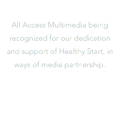  All Access Multimedia being recognized for our dedication and support of Healthy Start, in ways of media partnership.