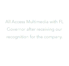  All Access Multimedia with FL Governor after receiving our recognition for the company.